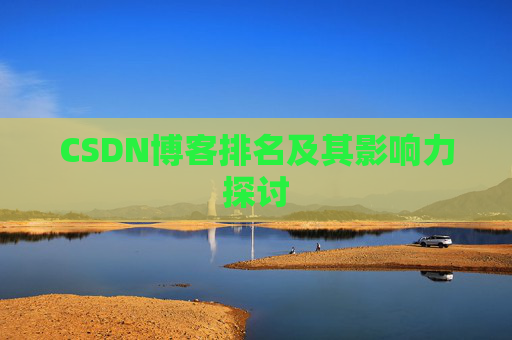 CSDN博客排名及其影响力探讨 CSDN博客排名及其影响力探讨