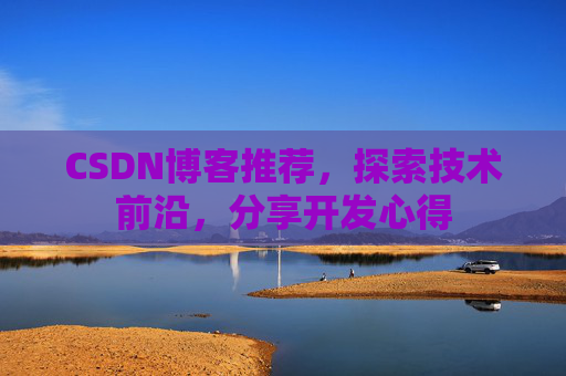 CSDN博客推荐,探索技术前沿,分享开发心得